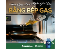 Mẹo Chiên Thực Phẩm Giòn Lâu Bằng Bếp Gas