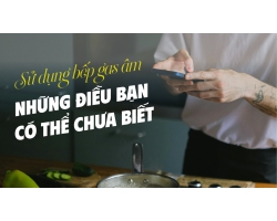 Sử dụng bếp gas âm – Những điều bạn có thể chưa biết!