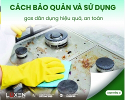 Cách bảo quản và sử dụng gas dân dụng hiệu quả, an toàn